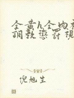 全黄h全肉被迫调教惩罚视频