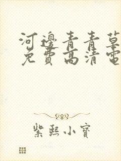 河边青青草观看免费高清电视剧