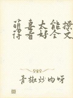 萌妻太能撩总裁得看好全文免费阅读