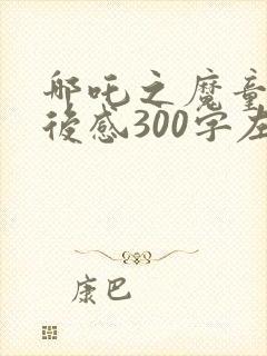 哪吒之魔童降观后感300字左右