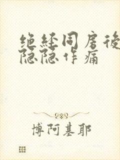 绝经同房后肚子隐隐作痛