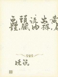 龟头流出黄色液体,脏内裤,尿道有点疼