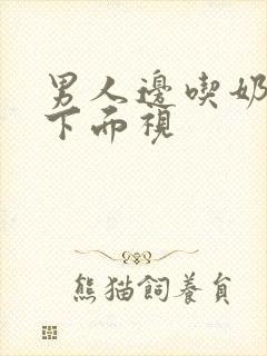 男人边吃奶边摸下面视