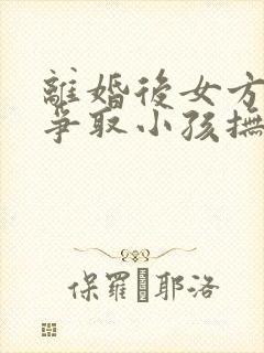 离婚后女方如何争取小孩抚养权封面