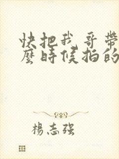 快把我哥带走什么时候拍的