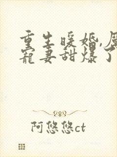 重生暖婚,厉少宠妻甜爆了 爱吃肉肉