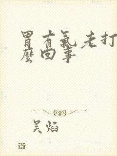 胃有气老打嗝怎么回事