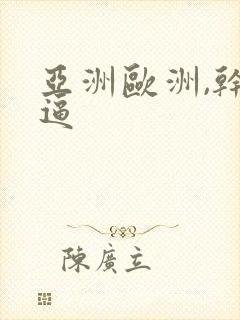 亚洲欧洲,干逼逼