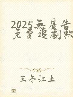 2025无广告免费追剧软件推荐