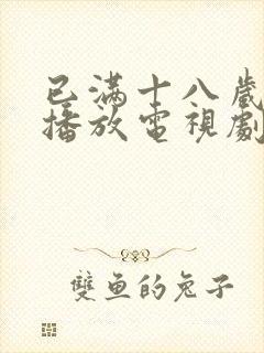 已满十八岁免费播放电视剧大全动漫