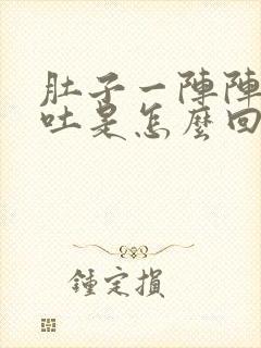 肚子一阵阵疼还吐是怎么回事