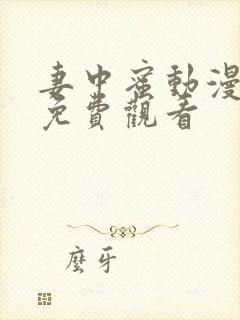 妻中蜜动漫全集免费观看