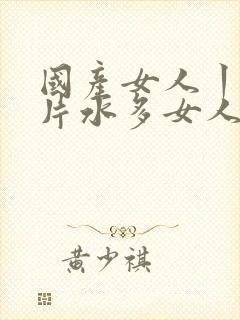 国产女人丨8毛片水多女人