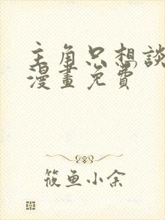 主角只想谈恋爱漫画免费