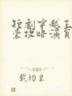 短剧穿越王妃逆袭攻略演员表
