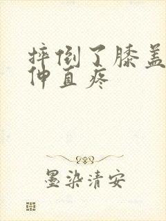 摔倒了膝盖弯曲伸直疼