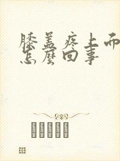 膝盖疼上面疼是怎么回事