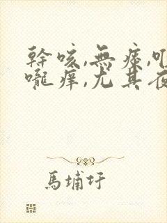 干咳,无痰,喉咙痒,尤其夜里严重