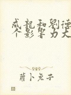 成龙和刘德华哪个影响力大