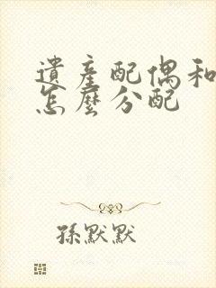 遗产配偶和子女怎么分配