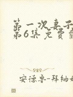 第一次妻子动漫第6集免费观看全集下