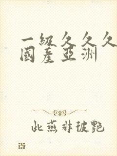 一级久久久婷婷国产亚洲