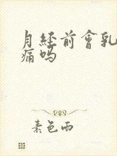 月经前会乳房胀痛吗