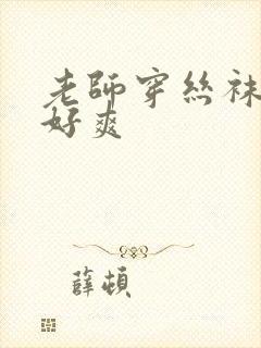 老师穿丝袜夹我好爽