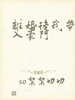 离婚后我带崽嫁入豪门封面