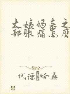 大姨妈来之前胸部胀痛怎么回事