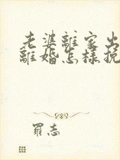 老婆离家出走闹离婚怎样挽回