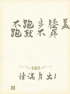 不跑步膝盖疼,跑就不疼