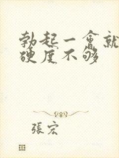 勃起一会就软了硬度不够