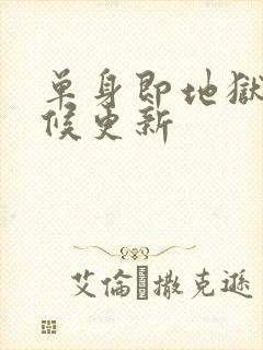 单身即地狱啥时候更新