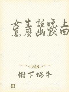 女生说晚上好啊怎么幽默回复