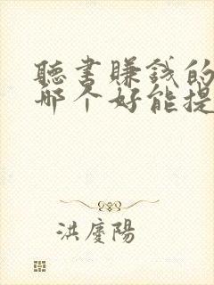 听书赚钱的软件哪个好能提现