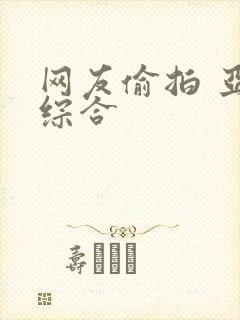 网友偷拍 亚洲综合