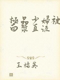 极品少妇被黑人白浆直流