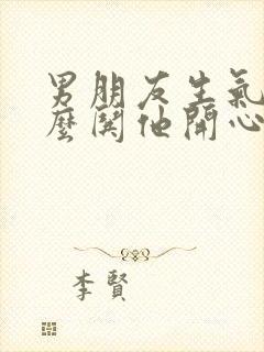 男朋友生气了怎么哄他开心