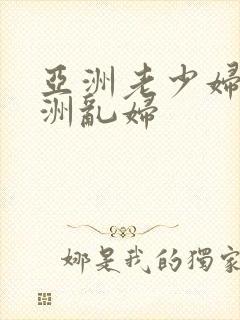 亚洲老少妇乱亚洲乱妇