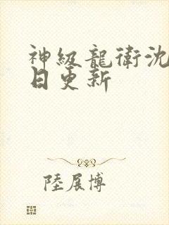 神级龙卫沈浪今日更新