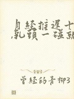 月经推迟十天了,乳头一碰就疼怎么回事