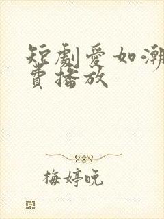 短剧爱如潮逝免费播放