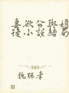 妻欲公与媳结局后小说结局后续孝妻
