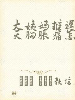 大姨妈推迟十几天胸胀痛怎么回事