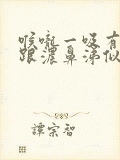 喉咙一吸有黄痰跟浓鼻涕似的