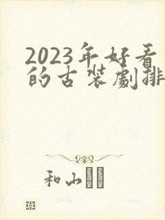 2023年好看的古装剧排行榜前十名