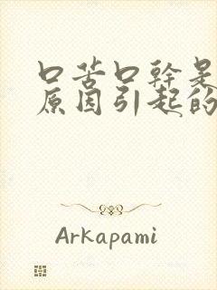 口苦口干是什么原因引起的怎么解决