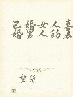 已婚女人喜欢已婚男人的表现和举动