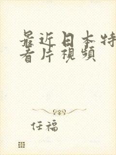 最近日本特别黄看片视频